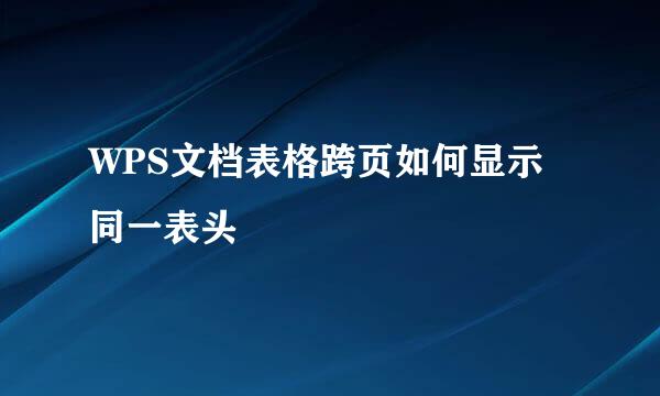 WPS文档表格跨页如何显示同一表头