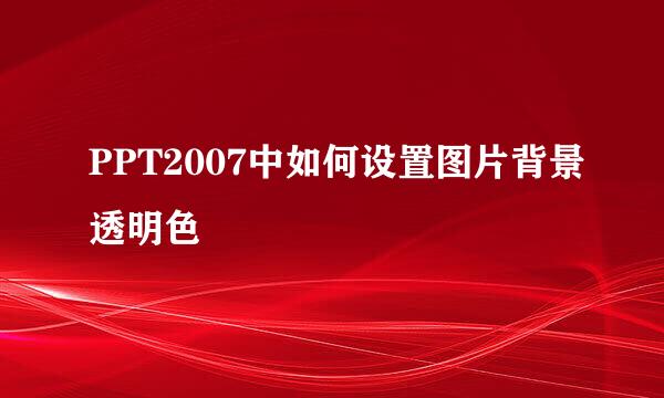 PPT2007中如何设置图片背景透明色