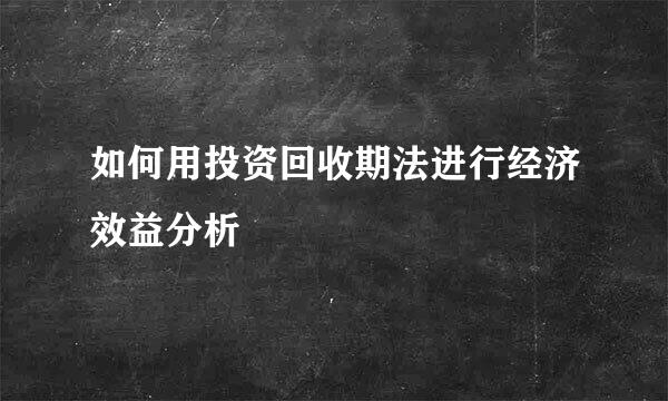 如何用投资回收期法进行经济效益分析