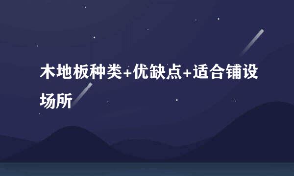 木地板种类+优缺点+适合铺设场所