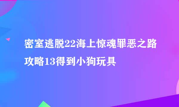 密室逃脱22海上惊魂罪恶之路攻略13得到小狗玩具