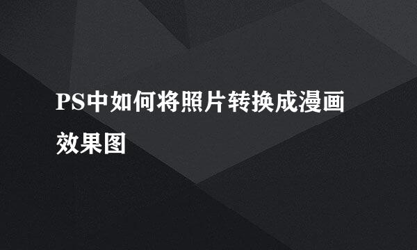 PS中如何将照片转换成漫画效果图