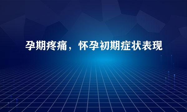 孕期疼痛，怀孕初期症状表现