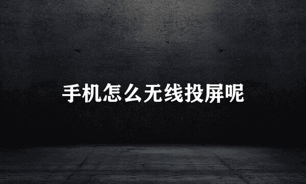 手机怎么无线投屏呢