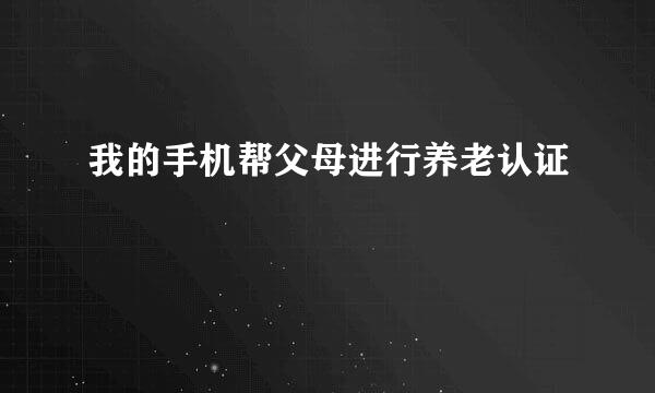 我的手机帮父母进行养老认证