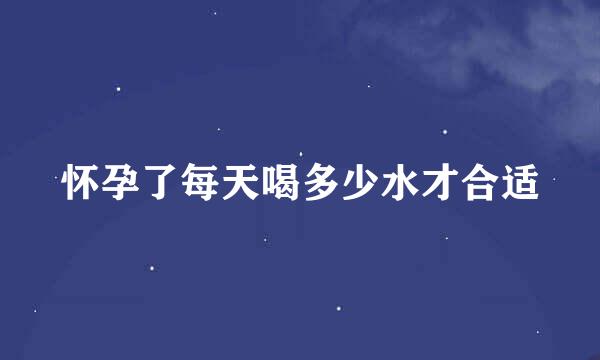 怀孕了每天喝多少水才合适