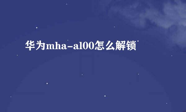 华为mha-al00怎么解锁