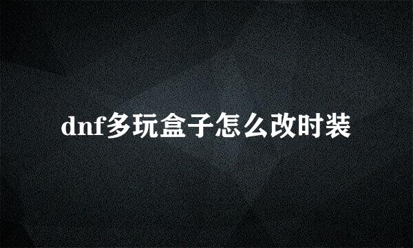 dnf多玩盒子怎么改时装