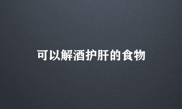 可以解酒护肝的食物