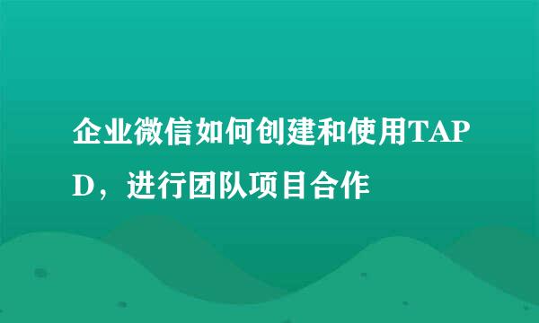 企业微信如何创建和使用TAPD，进行团队项目合作