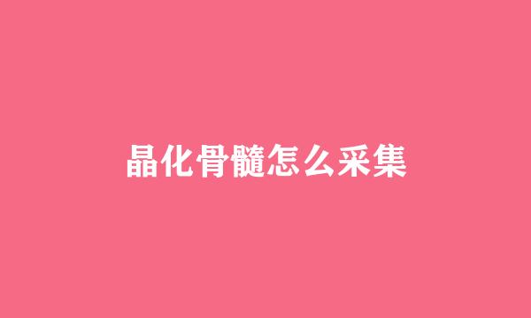 晶化骨髓怎么采集