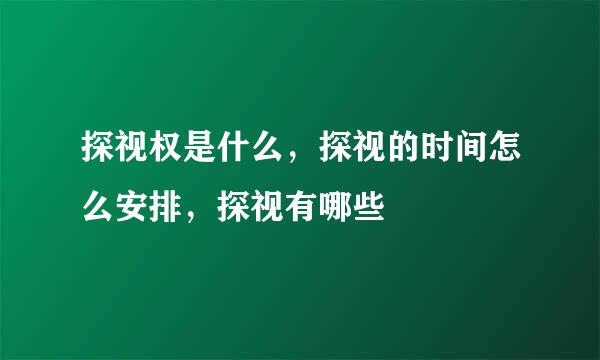 探视权是什么，探视的时间怎么安排，探视有哪些