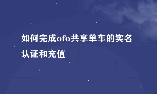 如何完成ofo共享单车的实名认证和充值