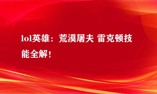 lol英雄：荒漠屠夫 雷克顿技能全解！