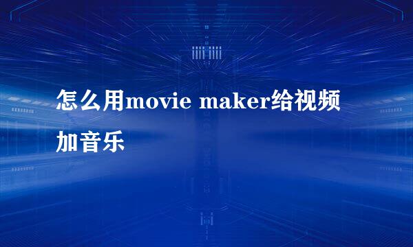怎么用movie maker给视频加音乐
