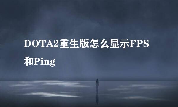 DOTA2重生版怎么显示FPS和Ping