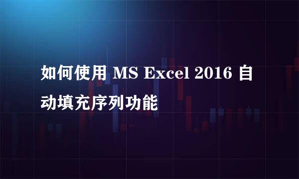 如何使用 MS Excel 2016 自动填充序列功能