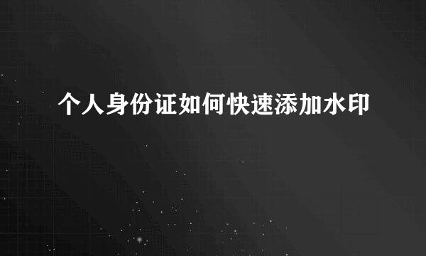 个人身份证如何快速添加水印