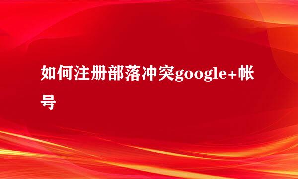如何注册部落冲突google+帐号