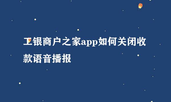 工银商户之家app如何关闭收款语音播报
