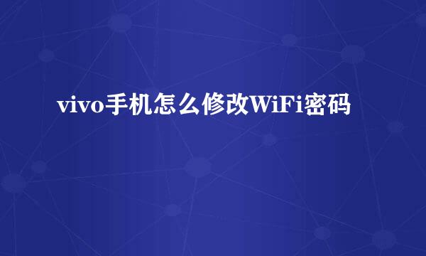 vivo手机怎么修改WiFi密码