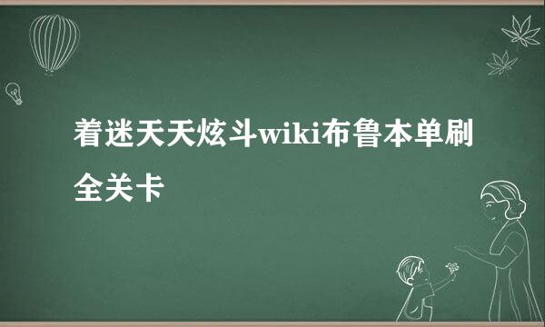 着迷天天炫斗wiki布鲁本单刷全关卡
