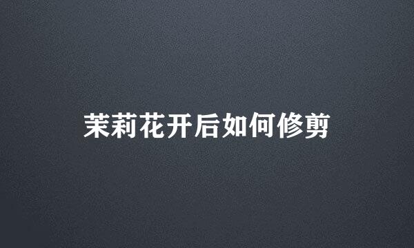 茉莉花开后如何修剪