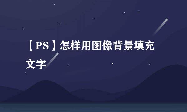 【PS】怎样用图像背景填充文字