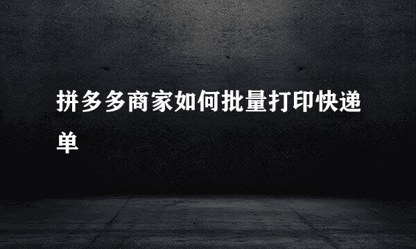 拼多多商家如何批量打印快递单
