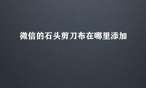 微信的石头剪刀布在哪里添加