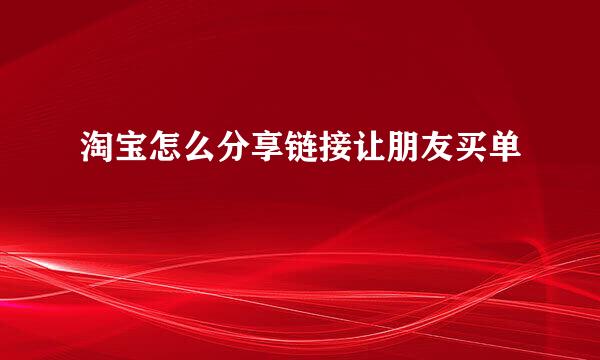 淘宝怎么分享链接让朋友买单