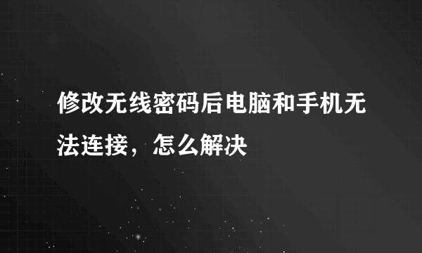 修改无线密码后电脑和手机无法连接，怎么解决