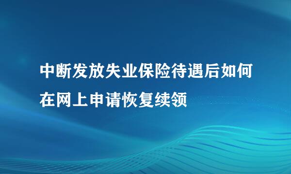 中断发放失业保险待遇后如何在网上申请恢复续领