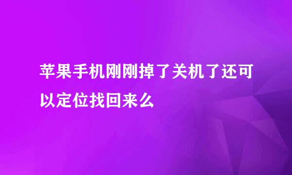 苹果手机刚刚掉了关机了还可以定位找回来么