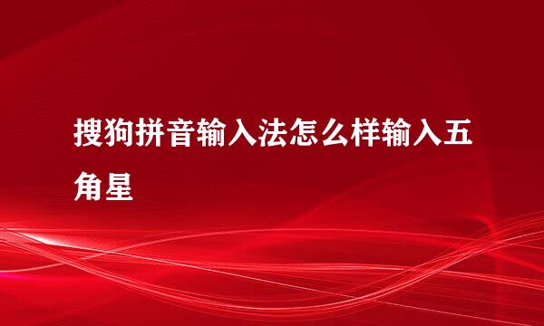 搜狗拼音输入法怎么样输入五角星