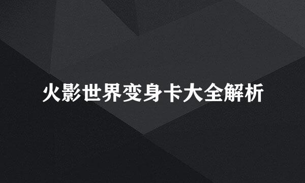 火影世界变身卡大全解析