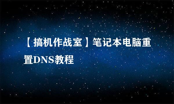 【搞机作战室】笔记本电脑重置DNS教程