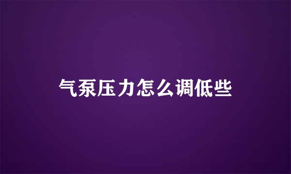 气泵压力怎么调低些