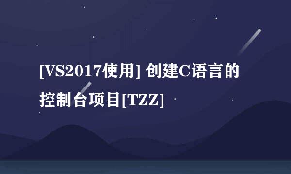 [VS2017使用] 创建C语言的控制台项目[TZZ]