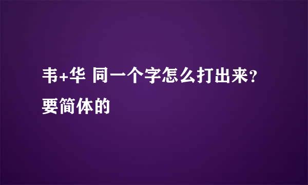 韦+华 同一个字怎么打出来？要简体的