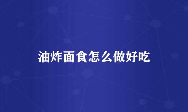 油炸面食怎么做好吃