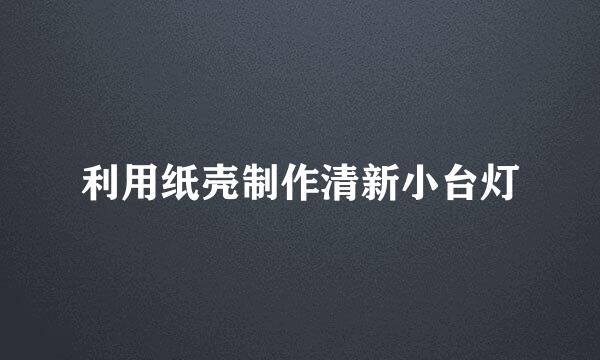 利用纸壳制作清新小台灯