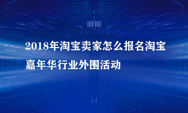 2018年淘宝卖家怎么报名淘宝嘉年华行业外围活动