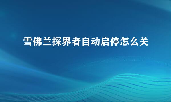 雪佛兰探界者自动启停怎么关