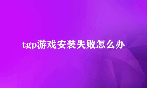tgp游戏安装失败怎么办