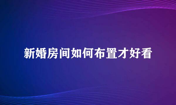 新婚房间如何布置才好看