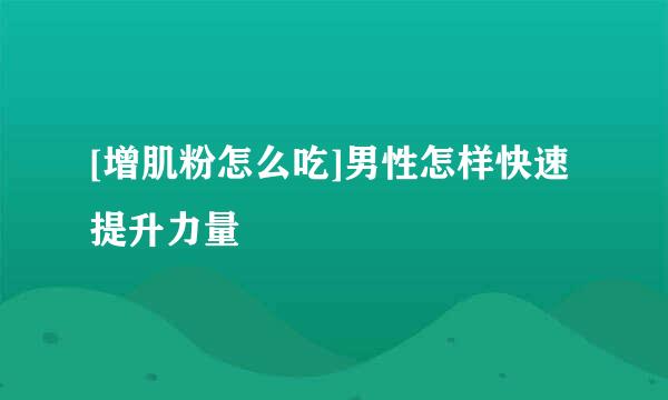 [增肌粉怎么吃]男性怎样快速提升力量