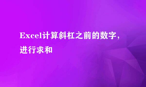 Excel计算斜杠之前的数字，进行求和