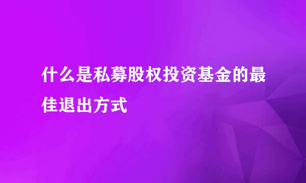 什么是私募股权投资基金的最佳退出方式
