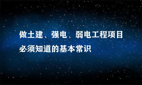 做土建、强电、弱电工程项目必须知道的基本常识